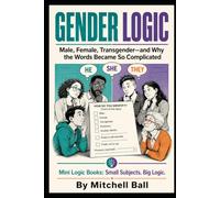 Gender Logic: Male, Female, Transgender-and Why the Words Became So Complicated