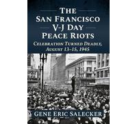 The San Francisco V-j Day Peace Riots: Celebration Turned Deadly, August 13-15, 1945