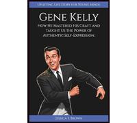 GENE KELLY: How He Mastered His Craft and Taught Us the Power of Authentic Self-Expression. (Uplifting Life Story for Young Minds)