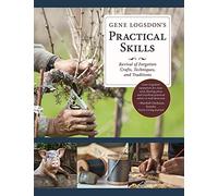 Gene Logsdon's Practical Skills: A Revival of Forgotten Crafts, Techniques, and Traditions