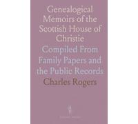Genealogical Memoirs of the Scottish House of Christie: Compiled From Family Papers and the Public Records