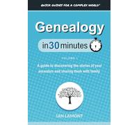 Genealogy In 30 Minutes, Volume 1: A guide to discovering the stories of your ancestors and sharing them with family