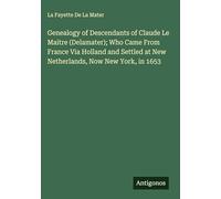 Genealogy of Descendants of Claude Le Maitre (Delamater); Who Came From France Via Holland and Settled at New Netherlands, Now New York, in 1653