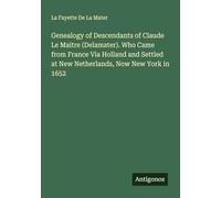 Genealogy of Descendants of Claude Le Maitre (Delamater). Who Came from France Via Holland and Settled at New Netherlands, Now New York in 1652