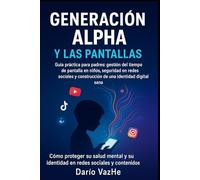 Generación Alpha y las Pantallas: Guía práctica para padres: gestión del tiempo de pantalla en niños, seguridad en redes sociales y construcción de una identidad digital sana