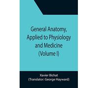 General Anatomy, Applied to Physiology and Medicine (Volume I)
