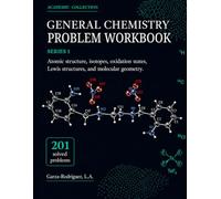 General Chemistry Problem Workbook Series 1: Atomic Structure, Isotopes, Oxidation States, Lewis Structures, and Molecular Geometry