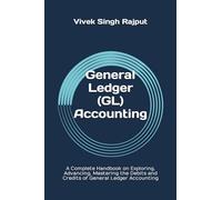 General Ledger (GL) Accounting: A Complete Handbook on Exploring, Advancing, Mastering the Debits and Credits of General Ledger Accounting