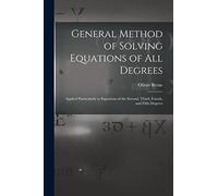 General Method of Solving Equations of All Degrees: Applied Particularly to Equations of the Second, Third, Fourth, and Fifth Degrees