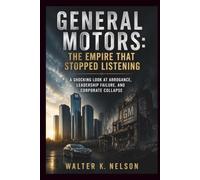 General Motors: The Empire That Stopped Listening: A Shocking Look at Arrogance, Leadership Failure, and Corporate Collapse