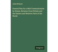 General Plan for a Mail Communication by Steam, Between Great Britain and the Eastern and Western Parts of the World