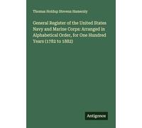 General Register of the United States Navy and Marine Corps: Arranged in Alphabetical Order, for One Hundred Years (1782 to 1882)