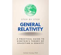 General Relativity Step by Step: A Practical Guide to Einstein's Theory of Spacetime & Gravity