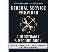 General Service Provider Job Estimate & Record Book: A Professional Logbook for Independent Contractors to Track Job Quotes, Labor, and Service Records