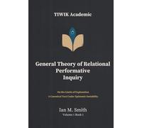 General Theory of Relational Performative Inquiry: On the Limits of Explanation A Canonical Text Under Epistemic Instability
