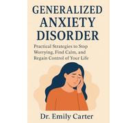 GENERALIZED ANXIETY DISORDER: Practical Strategies to Stop Worrying, Find Calm, and Regain Control of Your Life