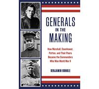 Generals in the Making: How Marshall, Eisenhower, Patton, and Their Peers Became the Commanders Who Won World War II