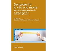 Generare tra la vita e la morte. Aborto e morte perinatale in una prospettiva multidisciplinare