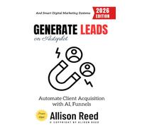 Generate Leads on Autopilot:: Automate Client Acquisition with AI, Funnels, and Smart Digital Marketing Systems