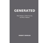GENERATED: What Reality Is, What You Are, and Why It Matters