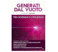 GENERATI DAL VUOTO TRA SCIENZA E COSCIENZA: un semplice viaggio attraverso cosmologia fisica classica relatività fisica quantistica fenomeni psichici ricerche e testimonianza documentate