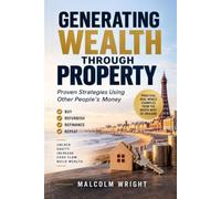 GENERATING WEALTH THROUGH PROPERTY: Proven strategies using other people's money