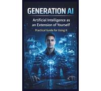 GENERATION AI: Artificial Intelligence as an Extension of Yourself - A Practical Guide to Using It