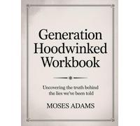 Generation Hoodwinked Workbook: Uncovering the Truth Behind the Lies We’ve Been Told