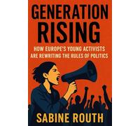 GENERATION RISING: How Europe’s Young Activists Are Rewriting the Rules of Politics