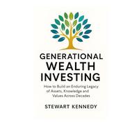 Generational Wealth Investing: How to Build an Enduring Legacy of Assets, Knowledge and Values Across Decades By Stewart Kennedy