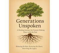Generations Unspoken: A Healing Journey For Parents Making Peace With The Past