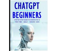 Generativ AI with ChatGPT for Beginners:: A Beginner’s Guide to Artificial Intelligence for First-Time, Adult and Seniors Users.