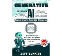 GENERATIVE AI - Comprehensive Guide for Beginners: Mastering Artificial Intelligence, Deep Learning, and Business Applications with ChatGPT (Bonus: 3 Books with Prompts to Boost Your Profits 10x)
