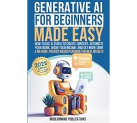 Generative AI for Beginners Made Easy: How to Use AI Tools to Create Content, Automate Your Work, Grow Your Income, and Get More Done-A No-Code, Project-Based Playbook for Real Results