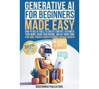 Generative AI for Beginners Made Easy: How to Use AI Tools to Create Content, Automate Your Work, Grow Your Income, and Get More Done-A No-Code, Project-Based Playbook for Real Results