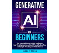 Generative AI for Beginners: Your Essential Guide to Artificial Intelligence: Real-World Applications to Simplify Your Life, Save Time and Navigate Ethical Impact with Confidence