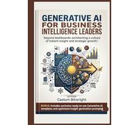 Generative AI for Business Intelligence Leaders: Beyond Dashboards: Architecting a Culture of Instant Insight and Strategic Growth