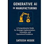 Generative AI in Manufacturing: A Comprehensive Guide for Strategic Implementation, Innovation, and Operational Excellence