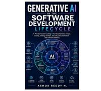 Generative AI in the Software Development Lifecycle: A Practical Guide to Using AI for Requirements, Design, Coding, Testing, DevOps, Security, Documentation, and Software Delivery