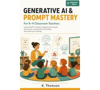 Generative AI & Prompt Mastery for K-4 Classroom Teachers: Using ChatGPT, Claude & Copilot to Write Report Cards, Plan Lessons, Communicate with ... - A Practical Guide for Primary Educators
