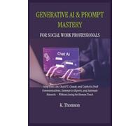 Generative AI & Prompt Mastery: For Social Work Professionals: Using Tools Like ChatGPT, Claude, and Copilot to Draft Communications, Summarize ... Research - Without Losing the Human Touch