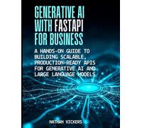 Generative AI with FastAPI for Business: A Hands-on Guide to Building Scalable, Production-Ready APIs for Generative AI and Large Language Models