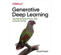 Generative Deep Learning: Teaching Machines to Paint, Write, Compose and Play