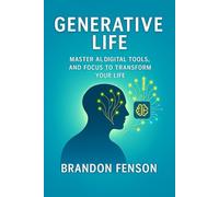 Generative Life: Master AI, Digital Tools, and Focus to Transform Your Life