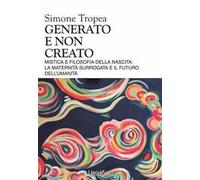 Generato e non creato. Mistica e filosofia della nascita: la maternità surrogata e il futuro dell'umanità
