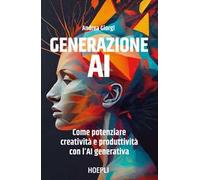 Generazione AI. Come potenziare creatività e produttività con l'AI generativa