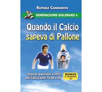 GENERAZIONE GOLDRAKE 4: QUANDO IL CALCIO SAPEVA DI PALLONE: Storie, passioni e miti del calcio anni 70 80 e 90