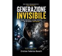 GENERAZIONE INVISIBILE: Disagio, dipendenze e strategie educative per non perdere i nostri giovani
