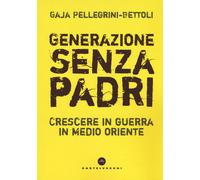 Generazione senza padri. Crescere in guerra in Medio Oriente - Pellegrini-...