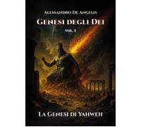 Genesi degli dei. La genesi di Yahweh. Vol. 1 - De Angelis Alessandro